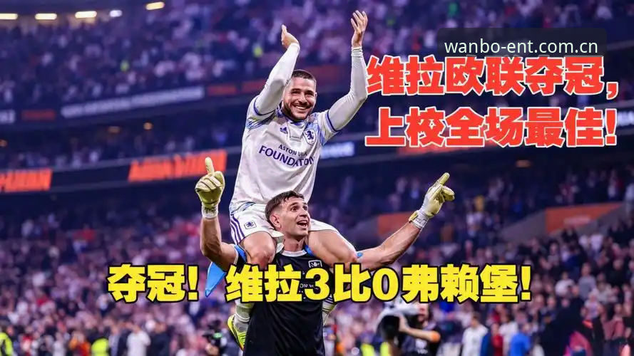 阿斯顿维拉欧联杯夺冠深度体验评测：从30年冠军荒到3-0完胜的传奇历程